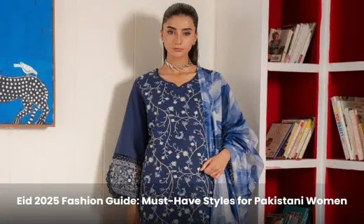 Eid 2025 Fashion Guide: Must-Have Styles for Pakistani Women